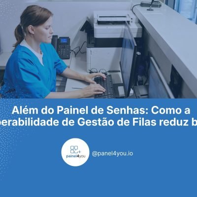 Além do Painel de Senhas: Como a interoperabilidade de Gestão de Filas reduz Burnout